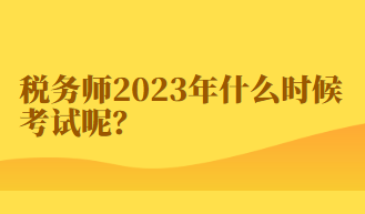 稅務(wù)師2023年什么時(shí)候考試呢？