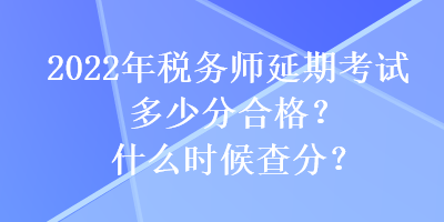 2022年稅務(wù)師延期考試多少分合格？什么時(shí)候查分？