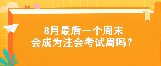 考試時(shí)間提前！8月最后一個(gè)周末會(huì)成為注會(huì)考試周嗎？