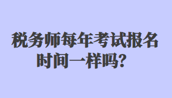 稅務(wù)師每年考試報名時間一樣嗎？