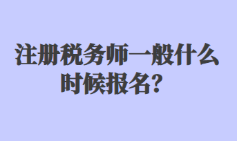 注冊稅務(wù)師一般什么時候報名？