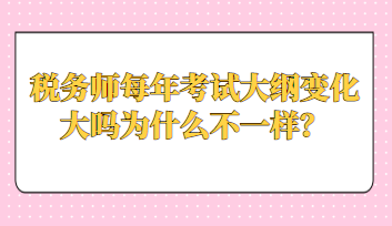 稅務(wù)師每年考試大綱變化大嗎為什么不一樣？