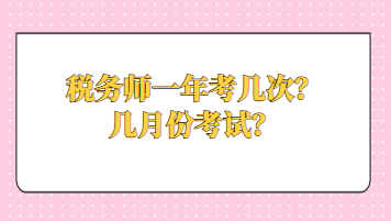 稅務(wù)師一年考幾次？幾月份考試？