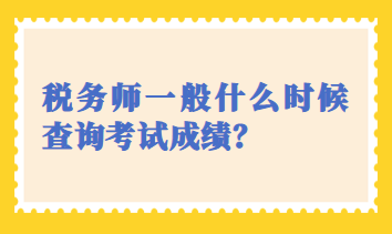 稅務(wù)師一般什么時(shí)候查詢考試成績(jī)？