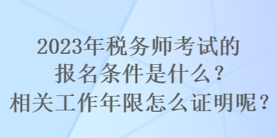 2023年稅務(wù)師考試的報(bào)名條件是什么？相關(guān)工作年限怎么證明呢？