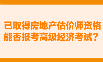 已取得房地產(chǎn)估價(jià)師資格，能否報(bào)考高級(jí)經(jīng)濟(jì)考試？