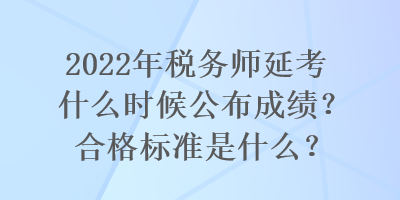 2022年稅務(wù)師延考什么時候公布成績？合格標(biāo)準(zhǔn)是什么？