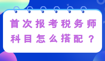 首次報考稅務(wù)師科目怎么搭配