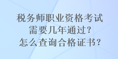 稅務(wù)師職業(yè)資格考試需要幾年通過？怎么查詢合格證書？