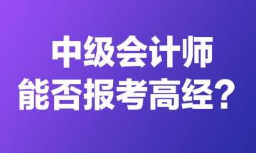 中級會計(jì)師能否報考高經(jīng)