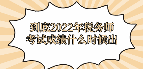 到底2022年稅務(wù)師考試成績什么時(shí)候出？