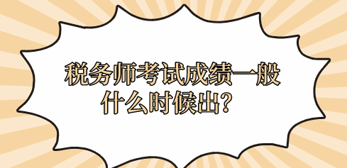 稅務(wù)師考試成績一般什么時(shí)候出？