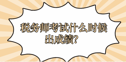 稅務(wù)師考試什么時(shí)候出成績(jī)？