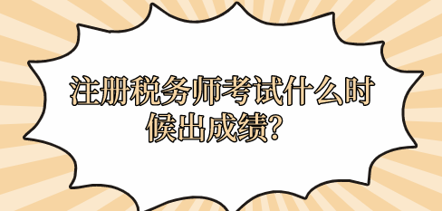 注冊(cè)稅務(wù)師考試什么時(shí)候出成績(jī)？