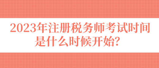 2023年注冊(cè)稅務(wù)師考試時(shí)間是什么時(shí)候開始？