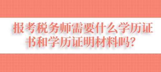 報(bào)考稅務(wù)師需要什么學(xué)歷證書(shū)和學(xué)歷證明材料嗎？