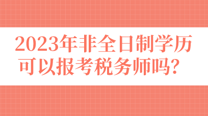 2023年非全日制學歷可以報考稅務師嗎？