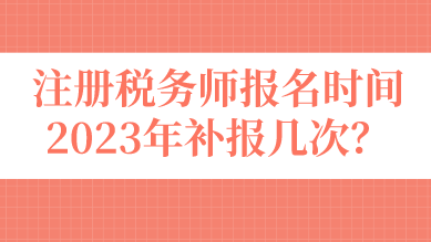 注冊稅務師報名時間2023年補報幾次？