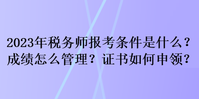 2023年稅務(wù)師報考條件是什么？成績怎么管理？證書如何申領(lǐng)？