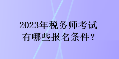 2023年稅務(wù)師考試有哪些報(bào)名條件？