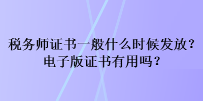 稅務(wù)師證書一般什么時(shí)候發(fā)放？電子版證書有用嗎？