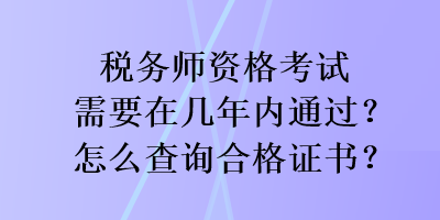 稅務(wù)師資格考試需要在幾年內(nèi)通過(guò)？怎么查詢(xún)合格證書(shū)？