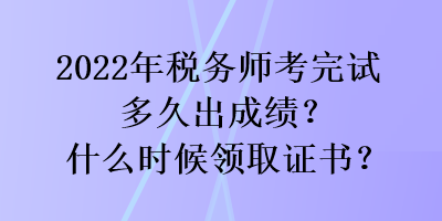 2022年稅務(wù)師考完試多久出成績？什么時(shí)候領(lǐng)取證書？