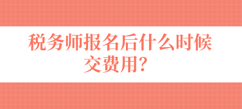 稅務(wù)師報名后什么時候交費用？