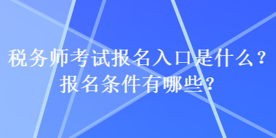 稅務(wù)師考試報(bào)名入口是什么？報(bào)名條件有哪些？