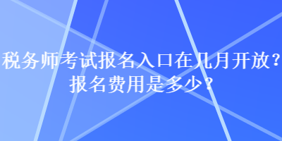 稅務(wù)師考試報(bào)名入口在幾月開(kāi)放？報(bào)名費(fèi)用是多少？