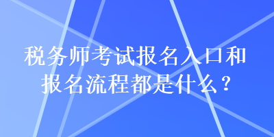 稅務(wù)師考試報(bào)名入口和報(bào)名流程都是什么？