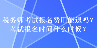 稅務(wù)師考試報(bào)名費(fèi)用能退嗎？考試報(bào)名時(shí)間什么時(shí)候？