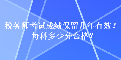 稅務(wù)師考試成績保留幾年有效？每科多少分合格？