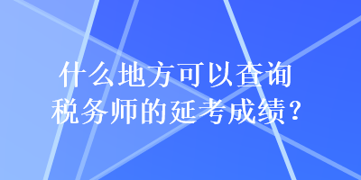 什么地方可以查詢稅務(wù)師的延考成績(jī)？