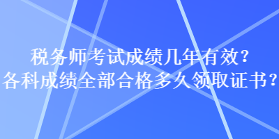 稅務(wù)師考試成績幾年有效？各科成績?nèi)亢细穸嗑妙I(lǐng)取證書？