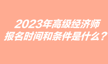 2023年高級經(jīng)濟師報名時間和條件是什么？