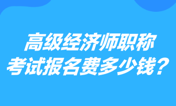 高級經(jīng)濟師職稱考試報名費多少錢？