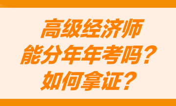 高級經(jīng)濟師能分兩年考嗎？怎么才能獲得高級經(jīng)濟師職稱證書？