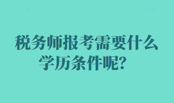 稅務(wù)師報(bào)考需要什么學(xué)歷條件呢？