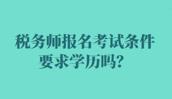 稅務(wù)師報(bào)名考試條件要求學(xué)歷嗎？