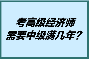 考高級(jí)經(jīng)濟(jì)師需要中級(jí)滿幾年？