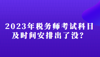 2023年稅務(wù)師考試科目及時(shí)間安排出了沒(méi)？