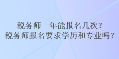 稅務(wù)師一年能報(bào)名幾次？稅務(wù)師報(bào)名要求學(xué)歷和專業(yè)嗎？