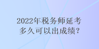 2022年稅務師延考多久可以出成績？