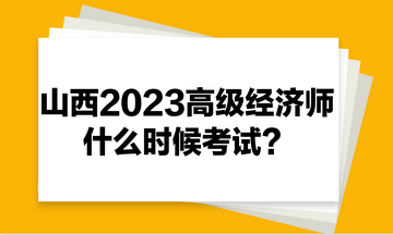 山西2023年高級經(jīng)濟師什么時候考試？