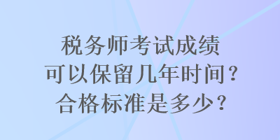 稅務(wù)師考試成績可以保留幾年時間？合格標準是多少？