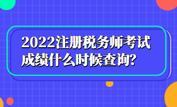 2022注冊(cè)稅務(wù)師考試成績(jī)什么時(shí)候查詢？