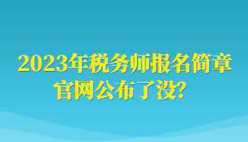 2023年稅務(wù)師報名簡章官網(wǎng)公布了沒？