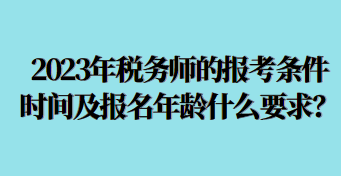 2023年稅務師的報考條件時間及報名年齡什么要求呢？