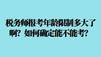 稅務(wù)師報考年齡限制多大了啊？如何確定能不能考？